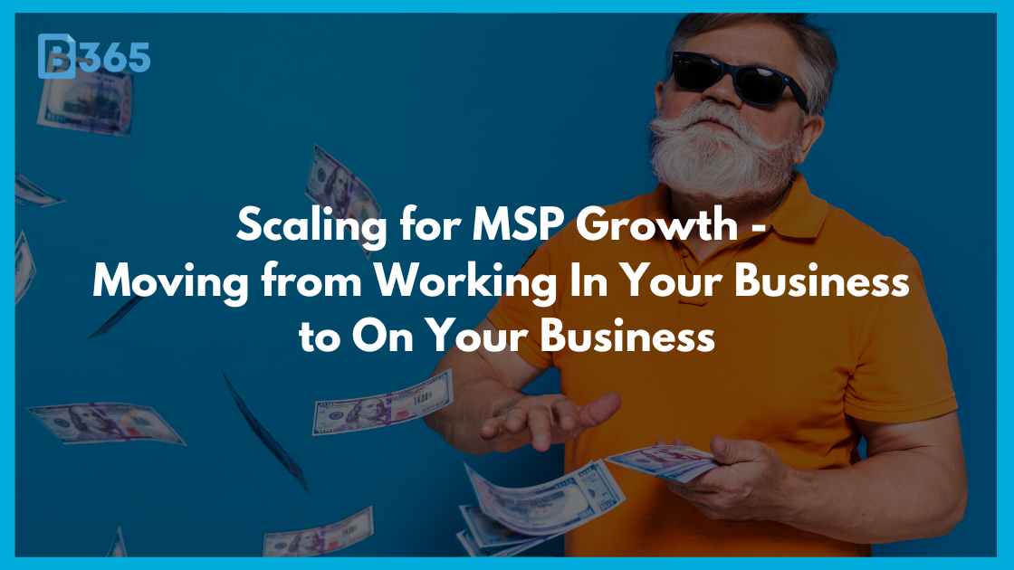 Scaling for MSP Growth - Moving from Working In Your Business to On Your Business